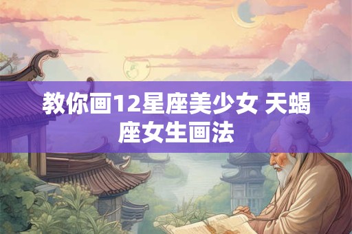 教你画12星座美少女 天蝎座女生画法