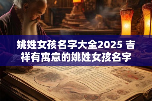 姚姓女孩名字大全2025 吉祥有寓意的姚姓女孩名字