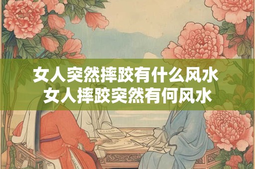 女人突然摔跤有什么风水 女人摔跤突然有何风水