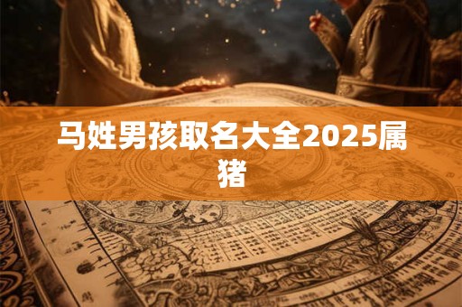 马姓男孩取名大全2025属猪