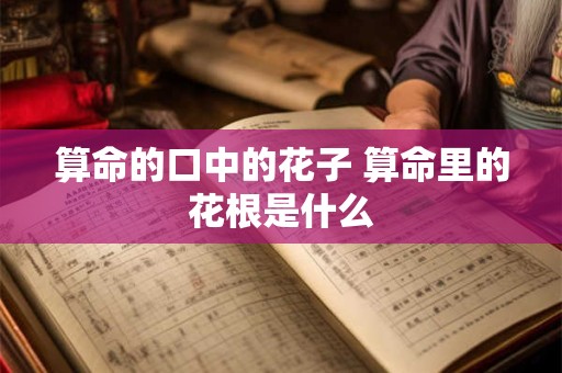 算命的口中的花子 算命里的花根是什么