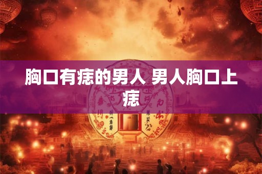 胸口有痣的男人 男人胸口上痣