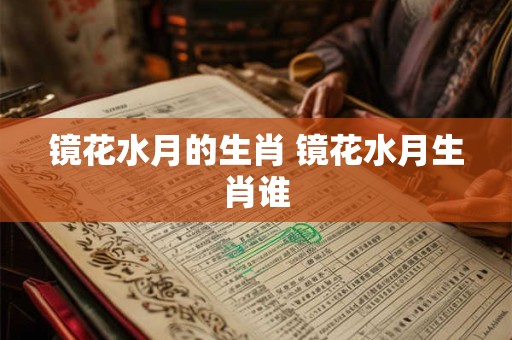 镜花水月的生肖 镜花水月生肖谁