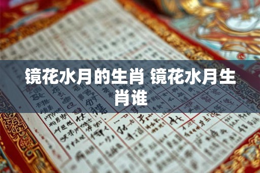 镜花水月的生肖 镜花水月生肖谁