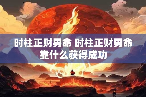 时柱正财男命 时柱正财男命靠什么获得成功