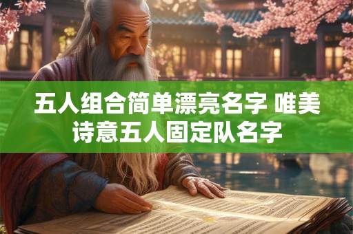 五人组合简单漂亮名字 唯美诗意五人固定队名字