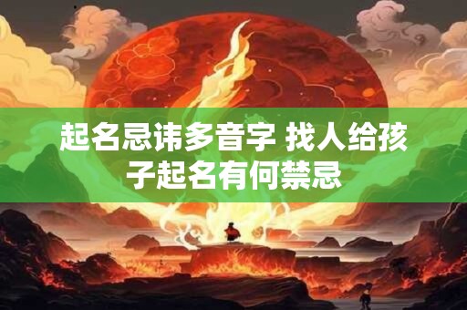 起名忌讳多音字 找人给孩子起名有何禁忌