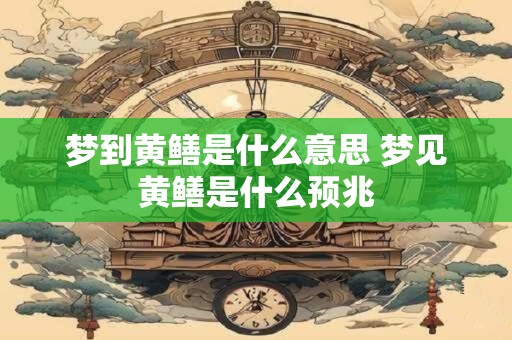 梦到黄鳝是什么意思 梦见黄鳝是什么预兆