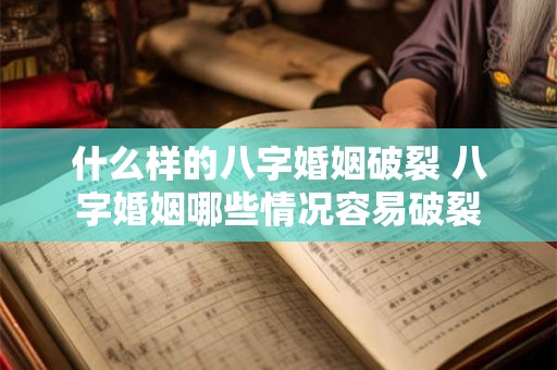 什么样的八字婚姻破裂 八字婚姻哪些情况容易破裂
