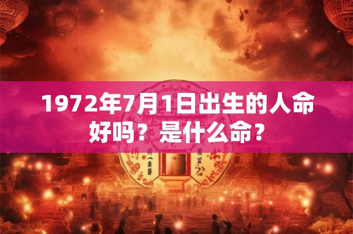 1972年7月1日出生的人命好吗？是什么命？