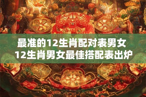 最准的12生肖配对表男女 12生肖男女最佳搭配表出炉准确性有多大