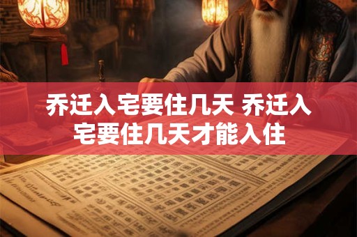 乔迁入宅要住几天 乔迁入宅要住几天才能入住