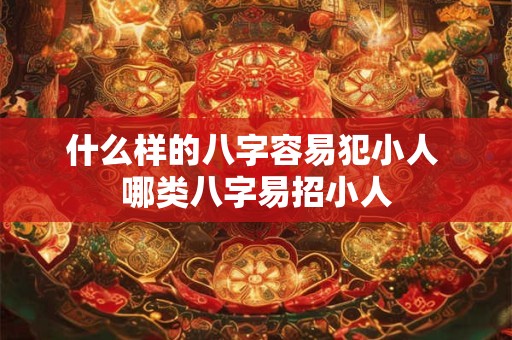 什么样的八字容易犯小人 哪类八字易招小人