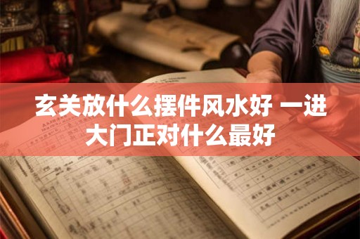 玄关放什么摆件风水好 一进大门正对什么最好