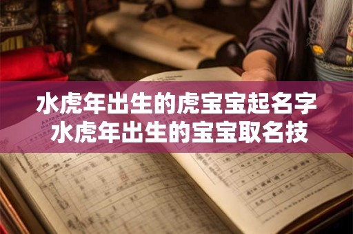 水虎年出生的虎宝宝起名字 水虎年出生的宝宝取名技巧