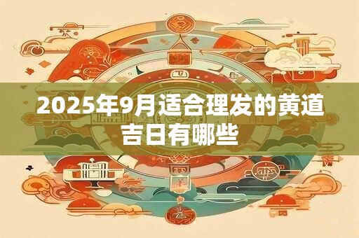2025年9月适合理发的黄道吉日有哪些