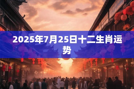 2025年7月25日十二生肖运势
