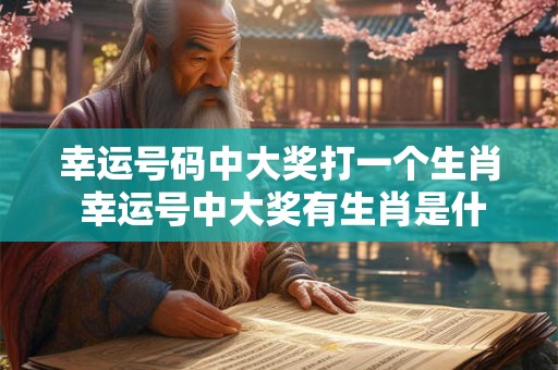 幸运号码中大奖打一个生肖 幸运号中大奖有生肖是什么