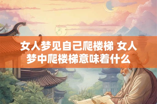 女人梦见自己爬楼梯 女人梦中爬楼梯意味着什么