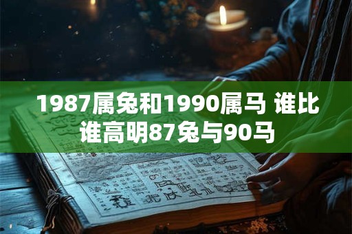 1987属兔和1990属马 谁比谁高明87兔与90马