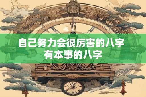 自己努力会很厉害的八字  有本事的八字