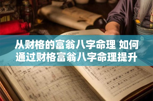 从财格的富翁八字命理 如何通过财格富翁八字命理提升财运