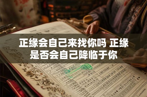 正缘会自己来找你吗 正缘是否会自己降临于你