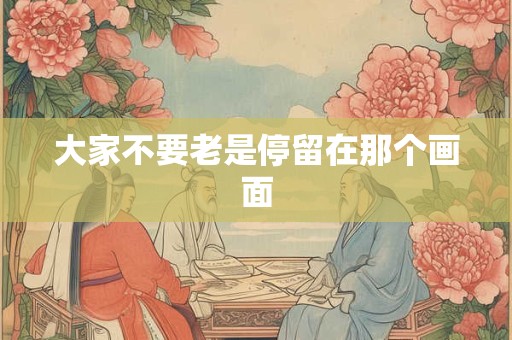 大家不要老是停留在那个画面