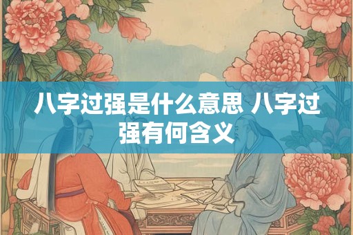 八字过强是什么意思 八字过强有何含义