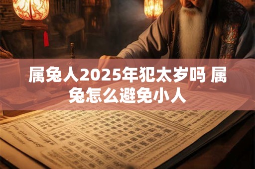 属兔人2026年犯太岁吗 属兔怎么避免小人