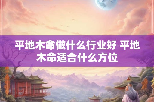 平地木命做什么行业好 平地木命适合什么方位