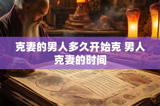 克妻的男人多久开始克 男人克妻的时间