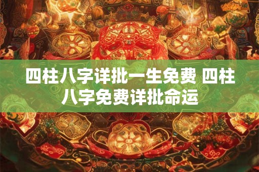 四柱八字详批一生免费 四柱八字免费详批命运
