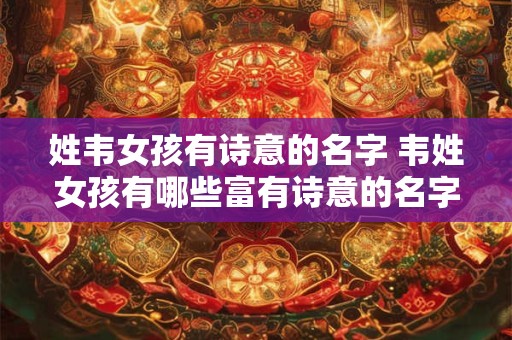 姓韦女孩有诗意的名字 韦姓女孩有哪些富有诗意的名字