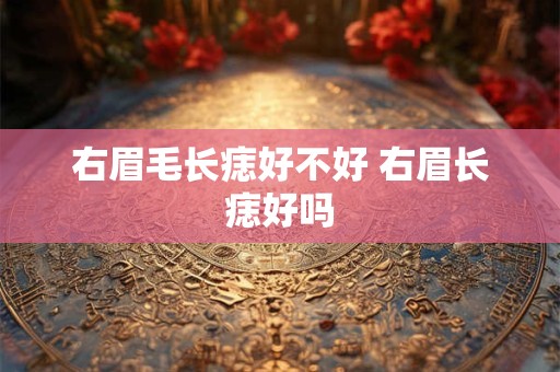 右眉毛长痣好不好 右眉长痣好吗