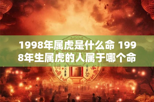 1998年属虎是什么命 1998年生属虎的人属于哪个命