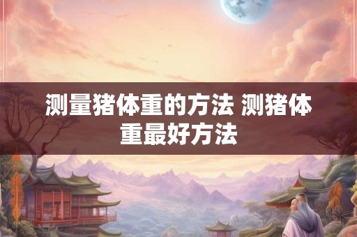 测量猪体重的方法 测猪体重最好方法