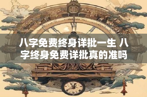 八字免费终身详批一生 八字终身免费详批真的准吗