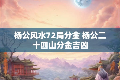 杨公风水72局分金 杨公二十四山分金吉凶