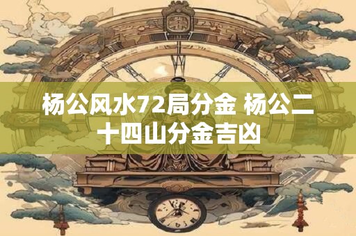 杨公风水72局分金 杨公二十四山分金吉凶