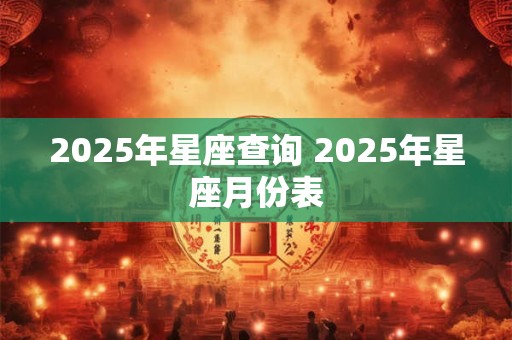 2025年星座查询 2025年星座月份表