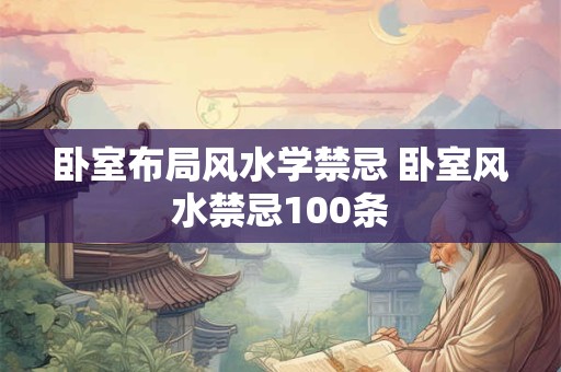 卧室布局风水学禁忌 卧室风水禁忌100条
