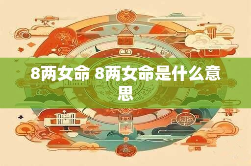 8两女命 8两女命是什么意思