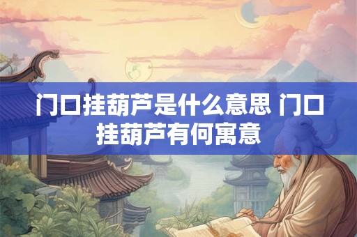 门口挂葫芦是什么意思 门口挂葫芦有何寓意
