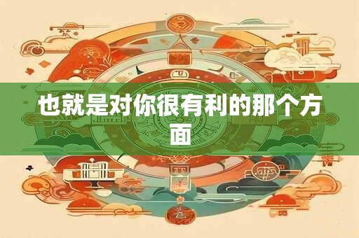 也就是对你很有利的那个方面