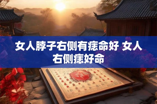 女人脖子右侧有痣命好 女人右侧痣好命