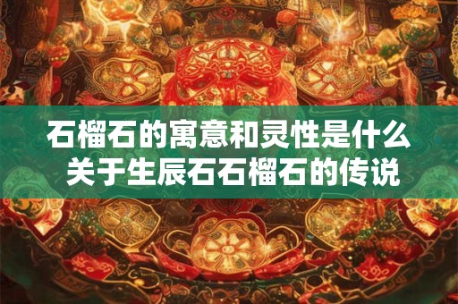 石榴石的寓意和灵性是什么 关于生辰石石榴石的传说故事