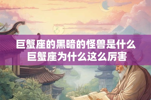 巨蟹座的黑暗的怪兽是什么 巨蟹座为什么这么厉害