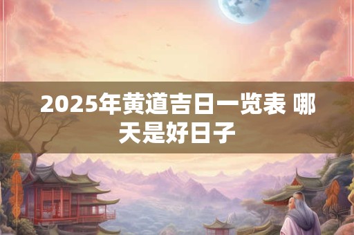 2025年黄道吉日一览表 哪天是好日子