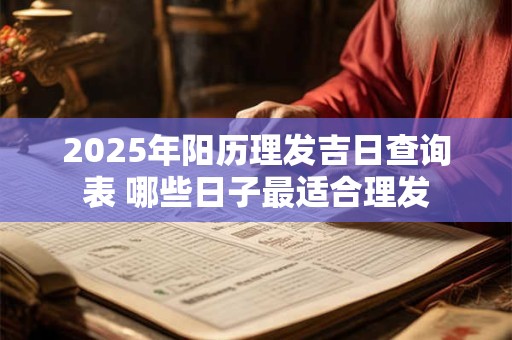 2025年阳历理发吉日查询表 哪些日子最适合理发